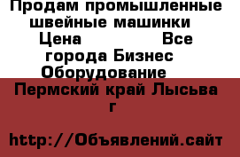 Продам промышленные швейные машинки › Цена ­ 100 000 - Все города Бизнес » Оборудование   . Пермский край,Лысьва г.